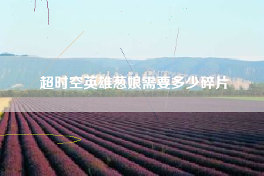 超时空英雄葱娘需要多少碎片
