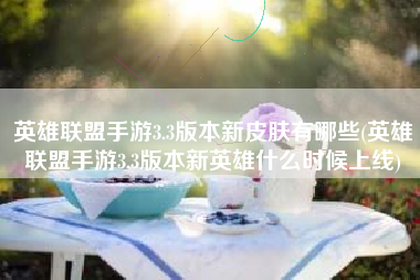 英雄联盟手游3.3版本新皮肤有哪些(英雄联盟手游3.3版本新英雄什么时候上线)
