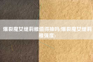爆裂魔女缇莉雅值得抽吗(爆裂魔女缇莉雅强度)