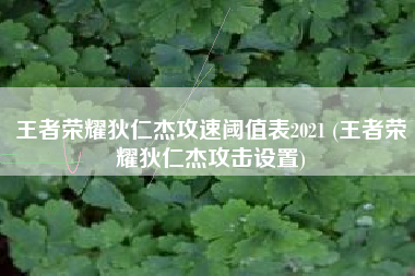 王者荣耀狄仁杰攻速阈值表2021 (王者荣耀狄仁杰攻击设置)