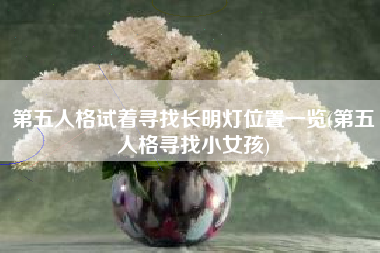 第五人格试着寻找长明灯位置一览(第五人格寻找小女孩)