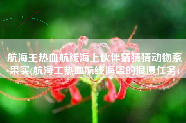 航海王热血航线海上伙伴猜猜猜动物系果实(航海王热血航线海盗的浪漫任务)