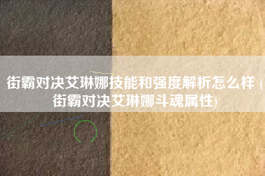 街霸对决艾琳娜技能和强度解析怎么样 (街霸对决艾琳娜斗魂属性)
