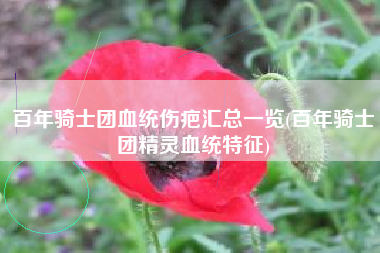 百年骑士团血统伤疤汇总一览(百年骑士团精灵血统特征)