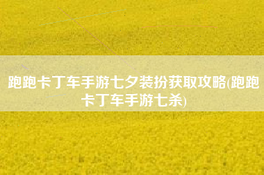 跑跑卡丁车手游七夕装扮获取攻略(跑跑卡丁车手游七杀)