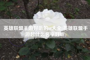 英雄联盟手游好听的id大全(英雄联盟手游起什么名字好听)