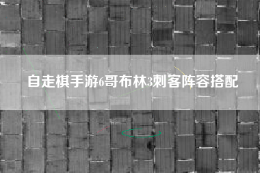 自走棋手游6哥布林3刺客阵容搭配