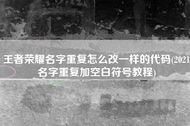 王者荣耀名字重复怎么改一样的代码(2021名字重复加空白符号教程)