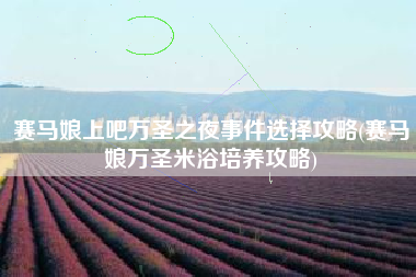 赛马娘上吧万圣之夜事件选择攻略(赛马娘万圣米浴培养攻略)