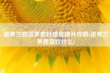诺弗兰物语罗恩好感度提升攻略(诺弗兰罗恩喜欢什么)
