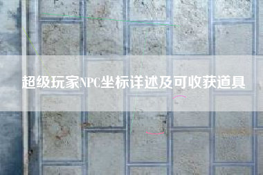 超级玩家NPC坐标详述及可收获道具