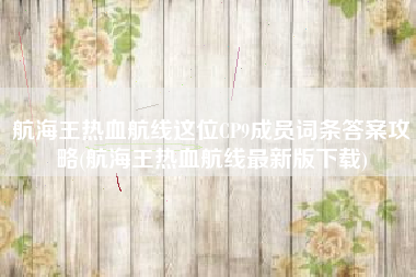 航海王热血航线这位CP9成员词条答案攻略(航海王热血航线最新版下载)