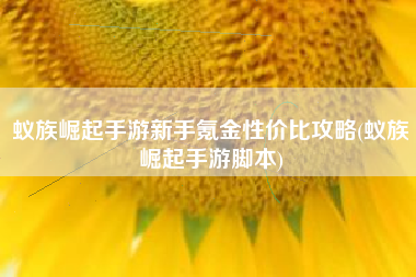 蚁族崛起手游新手氪金性价比攻略(蚁族崛起手游脚本)