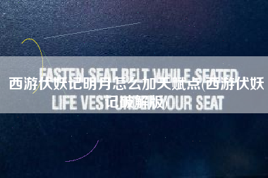 西游伏妖记明月怎么加天赋点(西游伏妖记破解版)