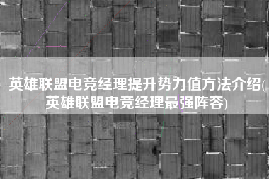 英雄联盟电竞经理提升势力值方法介绍(英雄联盟电竞经理最强阵容)