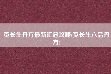 觅长生丹方最新汇总攻略(觅长生六品丹方)