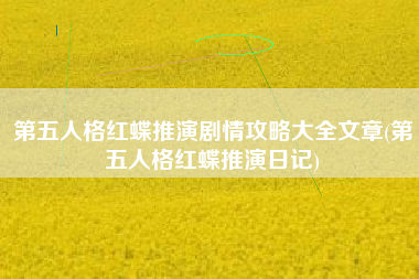 第五人格红蝶推演剧情攻略大全文章(第五人格红蝶推演日记)