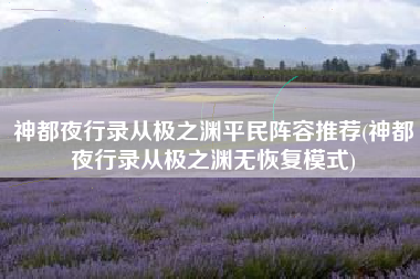 神都夜行录从极之渊平民阵容推荐(神都夜行录从极之渊无恢复模式)