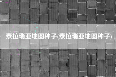 泰拉瑞亚地图种子(泰拉瑞亚地图种子)