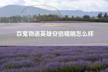 百鬼物语英雄安倍晴明怎么样