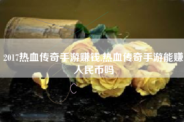 2017热血传奇手游赚钱,热血传奇手游能赚人民币吗