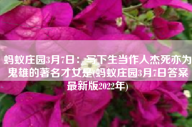 蚂蚁庄园3月7日：写下生当作人杰死亦为鬼雄的著名才女是(蚂蚁庄园3月7日答案最新版2022年)