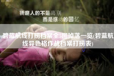 碧蓝航线打捞档案全5图掉落一览(碧蓝航线异色格作战档案打捞表)