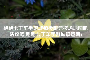 跑跑卡丁车手游城镇极限竞技场地图跑法攻略(跑跑卡丁车手游城镇运河)