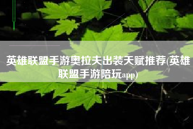英雄联盟手游奥拉夫出装天赋推荐(英雄联盟手游陪玩app)