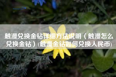 触漫兑换金钻详细方法说明（触漫怎么兑换金钻）(触漫金钻如何兑换人民币)