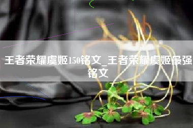 王者荣耀虞姬150铭文_王者荣耀虞姬最强铭文