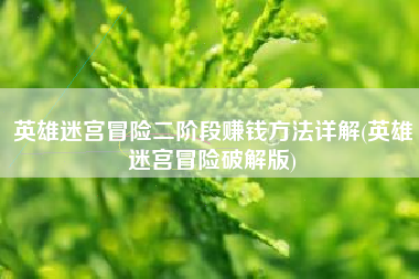 英雄迷宫冒险二阶段赚钱方法详解(英雄迷宫冒险破解版)