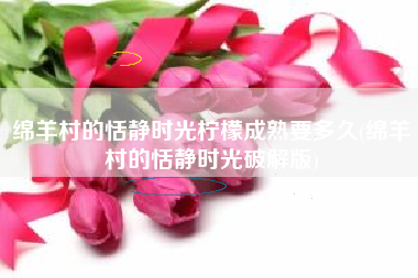 绵羊村的恬静时光柠檬成熟要多久(绵羊村的恬静时光破解版)