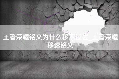 王者荣耀铭文为什么移不过去_王者荣耀移速铭文