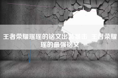 王者荣耀瑶瑶的铭文出装暴击_王者荣耀瑶的最强铭文