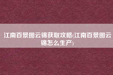 江南百景图云锦获取攻略(江南百景图云锦怎么生产)