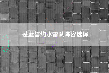 苍蓝誓约水雷队阵容选择