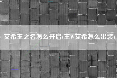 艾希主之名怎么开启(主W艾希怎么出装)