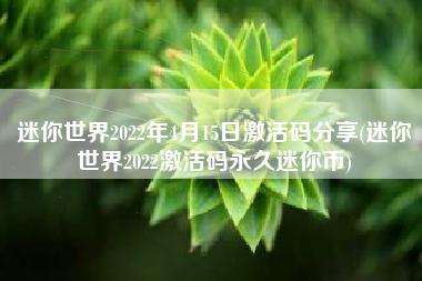 迷你世界2022年4月15日激活码分享(迷你世界2022激活码永久迷你币)