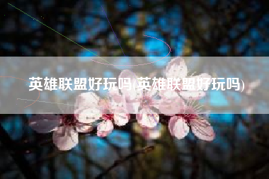 英雄联盟好玩吗(英雄联盟好玩吗)