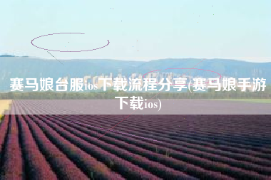 赛马娘台服ios下载流程分享(赛马娘手游下载ios)