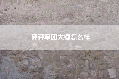 砰砰军团大锤怎么样
