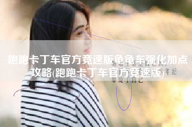 跑跑卡丁车官方竞速版龟龟车强化加点攻略(跑跑卡丁车官方竞速版)