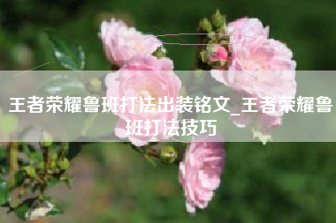 王者荣耀鲁班打法出装铭文_王者荣耀鲁班打法技巧