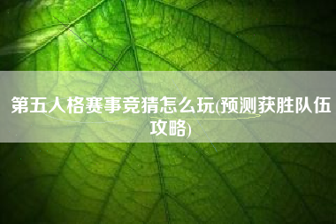 第五人格赛事竞猜怎么玩(预测获胜队伍攻略)
