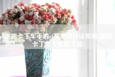 跑跑卡丁车手游s4赛季通行证奖励(跑跑卡丁车手机版下载)