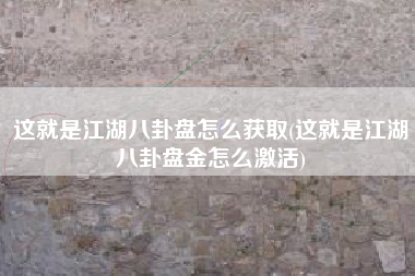 这就是江湖八卦盘怎么获取(这就是江湖八卦盘金怎么激活)