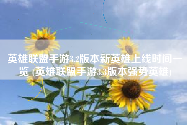 英雄联盟手游3.2版本新英雄上线时间一览 (英雄联盟手游3.3版本强势英雄)