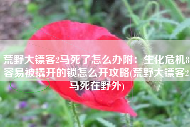 荒野大镖客2马死了怎么办附：生化危机8容易被撬开的锁怎么开攻略(荒野大镖客2马死在野外)