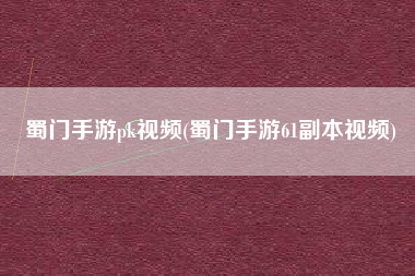 蜀门手游pk视频(蜀门手游61副本视频)